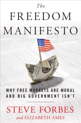 Freedom Manifesto: Why Free Markets Are Moral and Big Government Isn't - Forbes, Steve, and Ames, Elizabeth