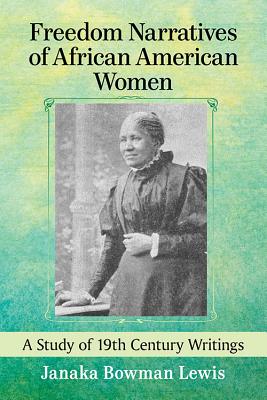 Freedom Narratives of African American Women: A Study of 19th Century Writings - Lewis, Janaka Bowman