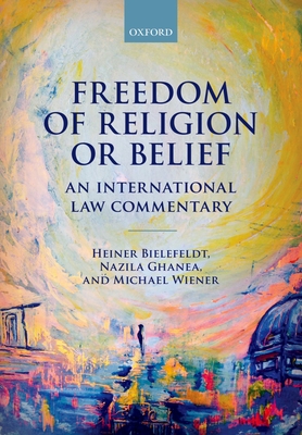 Freedom of Religion or Belief: An International Law Commentary - Bielefeldt, Heiner, and Ghanea, Nazila, and Wiener, Michael