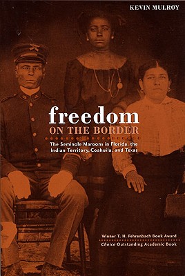 Freedom on the Border: The Seminole Maroons in Florida, the Indian Territory, Coahuila, and Texas - Mulroy, Kevin