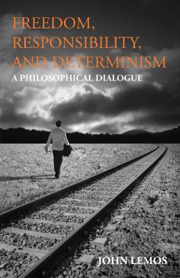 Freedom, Responsibility, and Determinism: A Philosophical Dialogue - Lemos, John