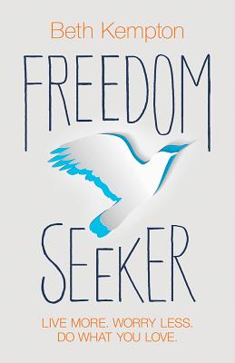 Freedom Seeker: Live More. Worry Less. Do What You Love. - Kempton, Beth