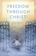 Freedom Through Christ: A Memoir of Healing in the Aftermath of Sexual Abuse