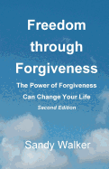 Freedom Through Forgiveness: The Power of Forgiveness Can Change Your Life, Second Edition