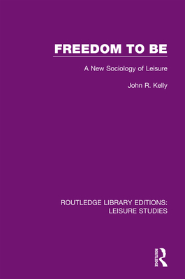 Freedom to Be: A New Sociology of Leisure - Kelly, John R.