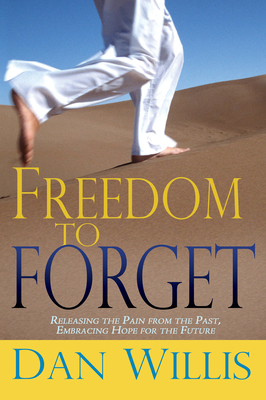 Freedom to Forget: Releasing the Pain from the Past, Embracing Hope for the Future - Willis, Dan