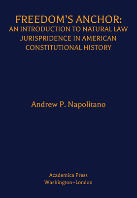 Freedom's Anchor: An Introduction to Natural Law Jurisprudence in American Constitutional History - Napolitano, Andrew P