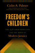 Freedom's Children: The 1938 Labor Rebellion and the Birth of Modern Jamaica