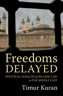 Freedoms Delayed: Political Legacies of Islamic Law in the Middle East - Kuran, Timur