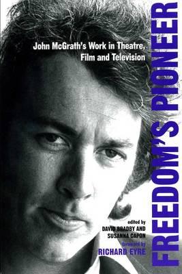 Freedom's Pioneer: John McGrath's Work in Theatre, Film and Television - Bradby, David (Editor), and Capon, Susanna (Editor)