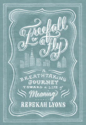 Freefall to Fly: A Breathtaking Journey Toward a Life of Meaning - Lyons, Rebekah