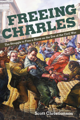 Freeing Charles: The Struggle to Free a Slave on the Eve of the Civil War - Christianson, Scott