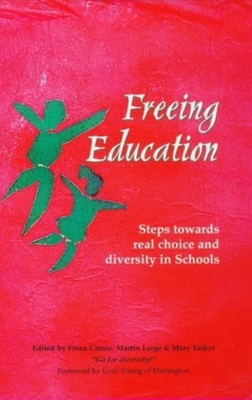 Freeing Education: Steps Towards Real Choice and Diversity in Schools - Carnie, Fiona, and Large, Martin, and Tasker, Mary