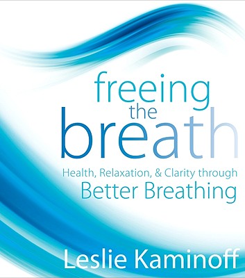 Freeing the Breath: Health, Relaxation, & Clarity Through Better Breathing - Kaminoff, Leslie