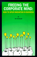 Freeing the Corporate Mind: How to Spur Innovation in Business - Cornwell, Arthur W