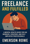 Freelance and Fulfilled: A Mental Health Guide for Gig Workers, Creators, and Self-Employed Professionals