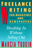 Freelance Writing for Magazines and Newspapers: Breaking in Without Selling Out