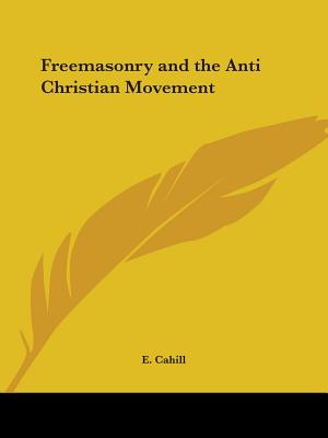 Freemasonry and the Anti Christian Movement - Cahill, E
