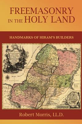 Freemasonry in the Holy Land: or, Handmarks of Hiram's Builders - Morris, Robert, Dr.