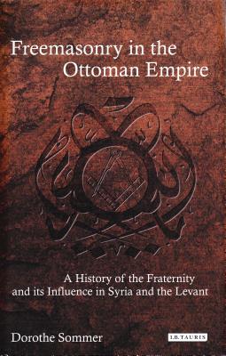 Freemasonry in the Ottoman Empire: A History of the Fraternity and its Influence in Syria and the Levant - Sommer, Dorothe