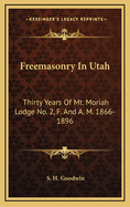 Freemasonry In Utah: Thirty Years Of Mt. Moriah Lodge No. 2, F. And A. M. 1866-1896