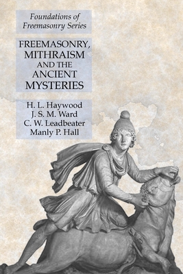 Freemasonry, Mithraism and the Ancient Mysteries: Foundations of Freemasonry Series - Haywood, H L, and Ward, J S M, and Hall, Manly P