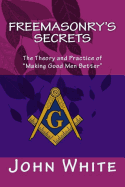 Freemasonry's Secrets: The Theory and Practice of "Making Good Men Better"