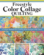 Freestyle Color Collage Quilting: A Unique Method for Creating Bold Designs with Fabric