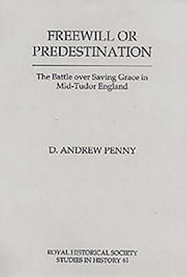 Freewill or Predestination: The Battle over Saving Grace in Mid- Tudor England - Penny, D. Andrew