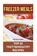 Freezer Meals: Top 25 Tasty&healthy Recipes