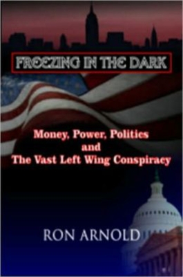 Freezing in the Dark: Money, Power, Politics and the Vast Left Wing Conspiracy - Arnold, Ron