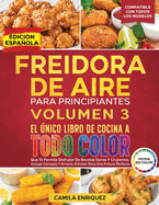 Freidora De Aire Para Principiantes Volumen 3: El ?nico Libro De Cocina A Todo Color Que Te Permite Disfrutar De Recetas Sanas Y Crujientes