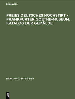 Freies Deutsches Hochstift - Frankfurter Goethe-Museum. Katalog Der Gemalde - Michaelis, Sabine (Editor)