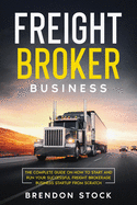 Freight Broker Business: The Complete Guide on How to Start and Run Your Successful Fr  ght  r k r g   u  n    Startup from Scratch