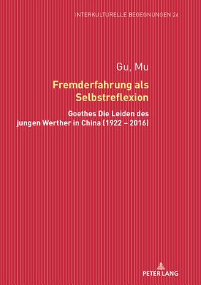 Fremderfahrung als Selbstreflexion: Goethes Die Leiden des jungen Werther in China (1922 - 2016) - Unfer Lukoschik, Rita, and Gu, Mu
