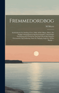 Fremmedordbog: Indeholdende En Samling (Circa 7000) Af De I Bger, Blade, Det Daglige Omgangssprog Og Forretningslivet Almindeligst Forekommende Fremmede Ord Og Udtryk Med Sammes Oversttelse Og Forklaring, Samt En Njagtig Angivelse Af Den Rigtige ...