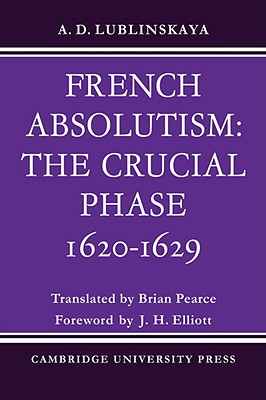 French Absolutism: The Crucial Phase, 1620 1629 - Lublinskaya, A D, and Pearce, Brian (Translated by)