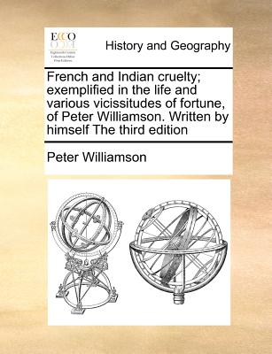 French and Indian Cruelty; Exemplified in the Life and Various Vicissitudes of Fortune, of Peter Williamson. Written by Himself the Third Edition - Williamson, Peter, M.D.