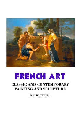 French Art: Classic and Contemporary Painting and Sculpture: Classic and Contemporary - Brownell, W C