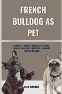 French Bulldog as Pet: A Complete Guide to Their Care, Feeding, Habitat, Behavior, Ownership, and What You Need to Know