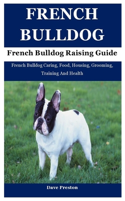 French Bulldog: French Bulldog Caring, Food, Housing, Grooming, Training And Health - Preston, Dave