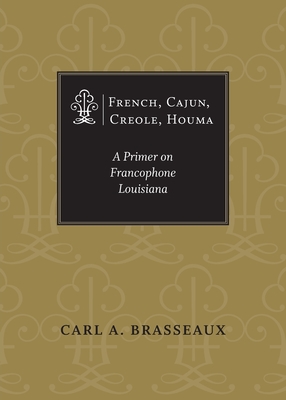 French, Cajun, Creole, Houma: A Primer on Francophone Louisiana - Brasseaux, Carl a