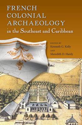 French Colonial Archaeology in the Southeast and Caribbean - Kelly, Kenneth G, Dr. (Editor), and Hardy, Meredith D (Editor)