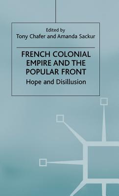 French Colonial Empire and the Popular Front: Hope and Disillusion - Chafer, Tony (Editor), and Sackur, Amanda (Editor)