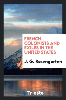 French Colonists and Exiles in the United States - Rosengarten, J G