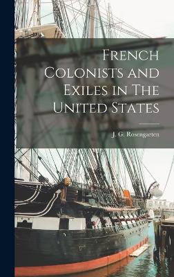 French Colonists and Exiles in The United States - Rosengarten, J G