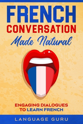 French Conversation Made Natural: Engaging Dialogues to Learn French - Guru, Language