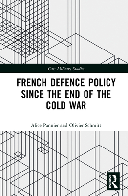 French Defence Policy Since the End of the Cold War - Pannier, Alice, and Schmitt, Olivier