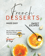 French Desserts Made Easy: Delectable Dessert Recipes from The Patisseries of Paris!