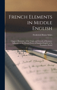 French Elements in Middle English [microform]: Chapters Illustrative of the Origin and Growth of Romance Influence on the Phrasal Power of Standard English in Its Formative Period
